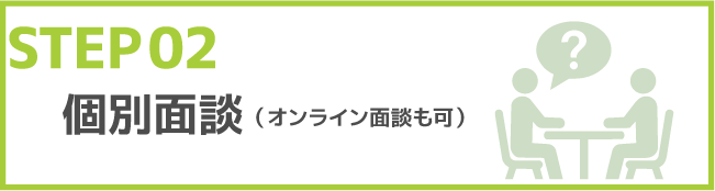 STEP02 個別面談（オンライン面談も可）